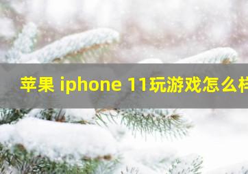 苹果 iphone 11玩游戏怎么样